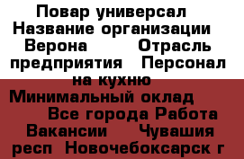 Повар-универсал › Название организации ­ Верона 2013 › Отрасль предприятия ­ Персонал на кухню › Минимальный оклад ­ 32 000 - Все города Работа » Вакансии   . Чувашия респ.,Новочебоксарск г.